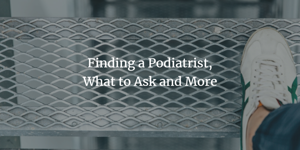 A person wearing a white sneaker stands on a metal grate; overlaid text reads, Finding a Podiatrist, What to Ask and More.